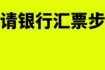 如何申请银行汇票(申请银行汇票步骤)