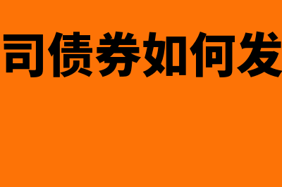 公司债券如何发行(公司债券如何发债)