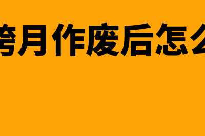 如何跨月作废普票(普票跨月作废后怎么报税)