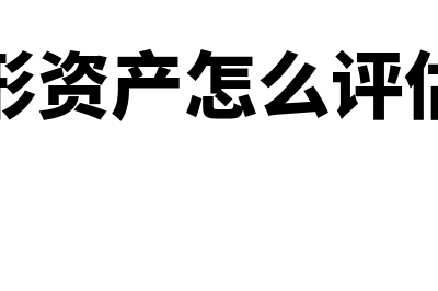 无形资产怎么评估(无形资产怎么评估的)