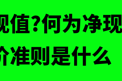 什么是净现值率(何为净现值?何为净现值率?二者的评价准则是什么)