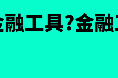 什么是金融工具(什么是金融工具?金融工具有哪些特征)