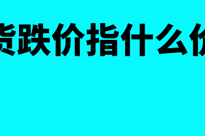 存货跌价指什么(存货跌价指什么价格)