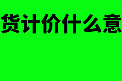 存货计价指什么(存货计价什么意思)