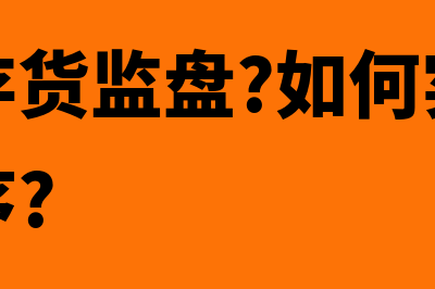 什么是存货监盘(什么是存货监盘?如何实施存货监盘程序?)