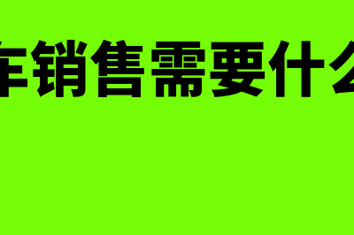 汽车销售需要什么财务软件(汽车销售需要什么证)