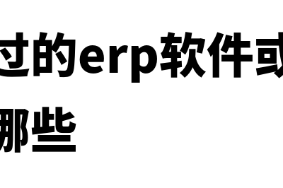 erp财务软件叫什么(你听说过的erp软件或财务软件都有哪些)