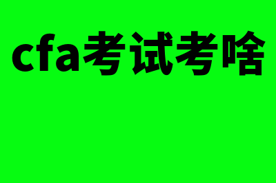 cfa考试内容是哪些?(cfa考试考啥)