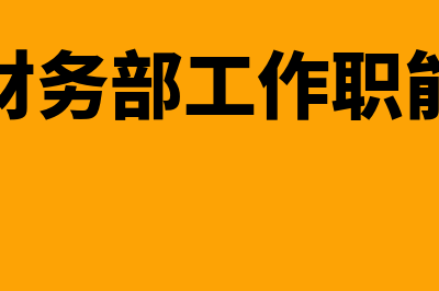 财务部的工作职能包括哪些内容?(财务部工作职能)