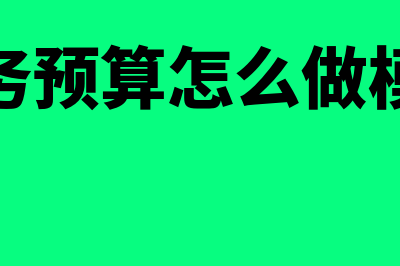 财务预算怎么做?(财务预算怎么做模板)