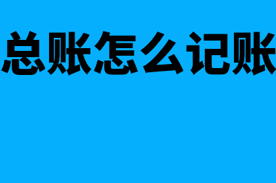 财务怎么记账?(总账怎么记账)