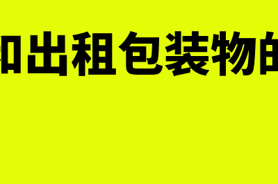 出借和出租包装物会计分录是什么?(出借和出租包装物的区别)