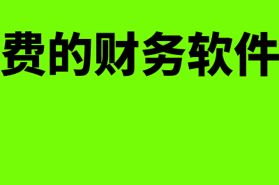 终身免费财务软件哪个好用(永久免费的财务软件有哪些)