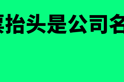 发票公司抬头是什么?(发票抬头是公司名称?)