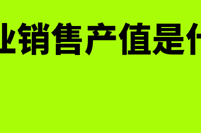 工业销售产值是什么?(工业销售产值是什么)