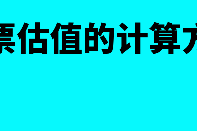 股票估值的计算方法有哪些?(股票估值的计算方法)