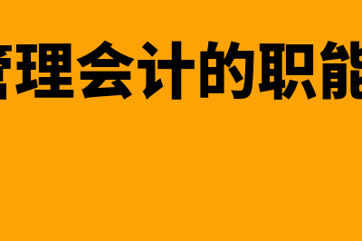 管理会计的职能和内容有哪些?(管理会计的职能?)