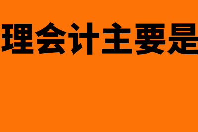 管理会计主要是做什么的?有什么特点?(管理会计主要是为)