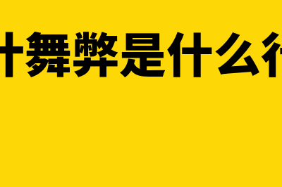 会计舞弊是什么?(会计舞弊是什么行为)