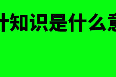 会计知识是什么?(会计知识是什么意思)