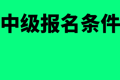 会计中级报名条件要求?(会计中级报名条件要求)