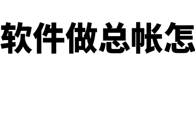 财务软件做总帐用大约多少(财务软件做总帐怎么做)