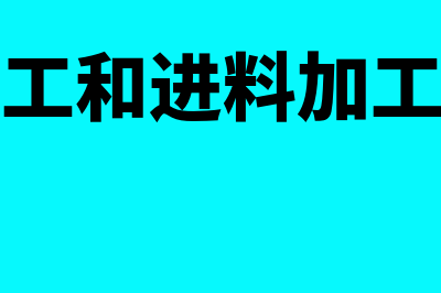 来料加工和进料加工区别?(来料加工和进料加工的异同)