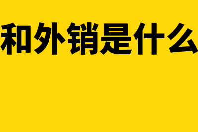 内销和外销是什么意思?(内销和外销是什么意思)