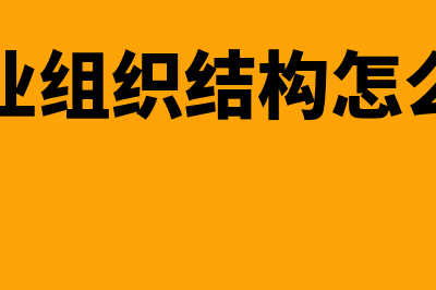 企业组织结构怎么填写?(企业组织结构怎么写)