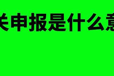 申报是什么意思?(海关申报是什么意思)