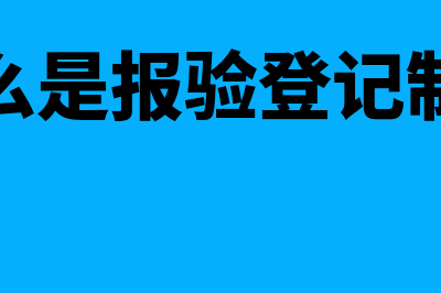 什么是报验登记?(什么是报验登记制度)