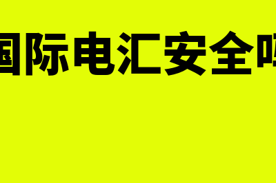 什么是国际电汇?(国际电汇安全吗)