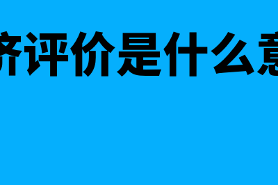 什么是经济评价?(经济评价是什么意思)