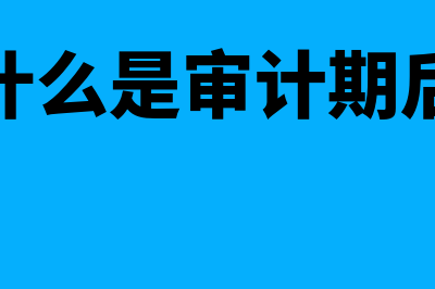 什么是审计期后事项?(简述什么是审计期后事项)