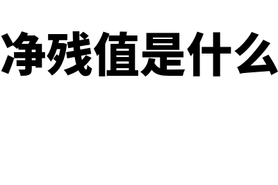 预计净残值是什么意思?如何计算?(预计净残值是什么意思)