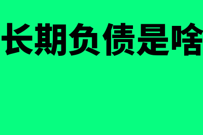 长期负债是什么?(长期负债是啥)