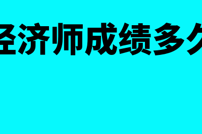 中级经济师成绩有效期多久?(中级经济师成绩多久出来)