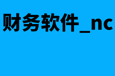 贵阳nc财务软件怎么样(财务软件 nc)