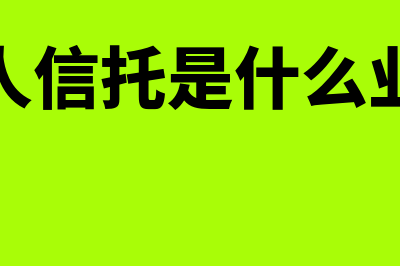 个人信托是什么?(个人信托是什么业务)