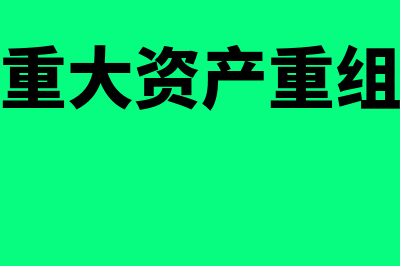 上市公司重大资产重组什么意思?(上市公司重大资产重组需要多长时间)