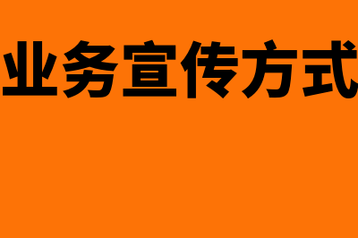 盘点:业务宣传费与广告费如何区分?(业务宣传方式)