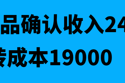 销售商品确认收入的会计分录怎么做?(销售商品确认收入24000万元,结转成本19000)