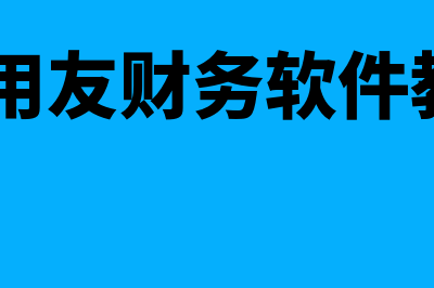 u8财务软件用友怎么样(u8用友财务软件教程)