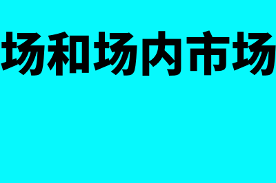 场外市场和场内市场的区别是什么?(场外市场和场内市场的定义)