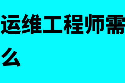 财务软件运维工作怎么样(财务软件运维工程师需要的职业能力是什么)