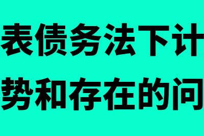 资产负债表债务法的理论基础?(资产负债表债务法下计算所得税费用的优势和存在的问题)