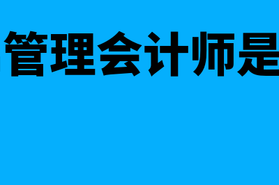 cma管理会计师是什么证书?(cma管理会计师是什么)