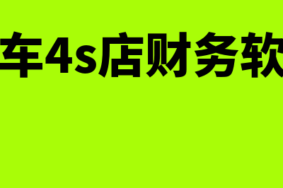 汽车4s财务软件哪个好(汽车4s店财务软件)