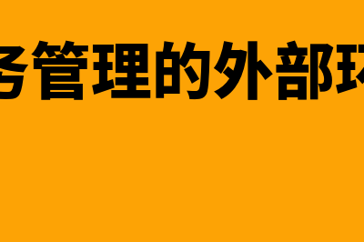 企业财务管理的内容有哪些?(企业财务管理的外部环境包括)