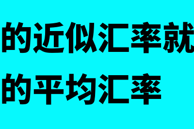 即期汇率的近似汇率是什么?(即期汇率的近似汇率就是某一个会计期间的平均汇率)